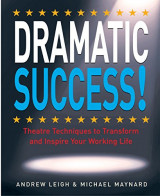 DRAMATIC Success at Work: Using Theatre Skills to Improve Your Performance and Transform Your Business Life