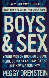 Boys & Sex: Young Men on Hook-Ups, Love, Porn, Consent, and Navigating the New Masculinity
