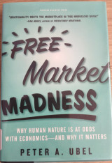 Free Market Madness: Why Human Nature is at Odds with Economics-and Why it Matters