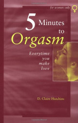 Five Minutes to Orgasm Every Time You Make Love: Female Orgasm Made Simple