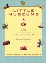 Little Museums: Over 1,000 Small (And Not - So - Small) American Showplaces