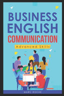 Business English Communication: Advanced Skills ©. Master English for Business and Professional Purposes. How to Communicate at Work